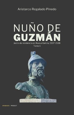 Nuo de Guzmn: Juicio de residencia en Nueva Galicia, 1537-1538 by Aristarco Rega