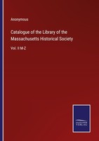 Catalogue Of The Library Of The Massachusetts Historical Society Anonymous