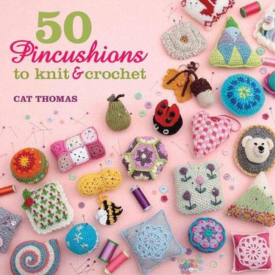 50 Pincushions to Knit & Crochet: Stash Your Sharps in Something