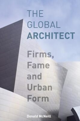 The Global Architect: Firms, Fame and Urban Form by Donald McNeill ...