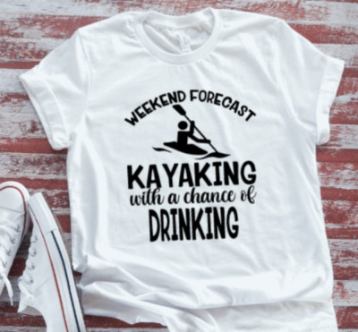 Weekend Forecast, Kayaking with a Chance of Drinking White Unisex T-shirt