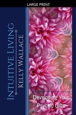 Intuitive Living - Developing Your Psychic Gifts by Kelly Wallace Paperback Book