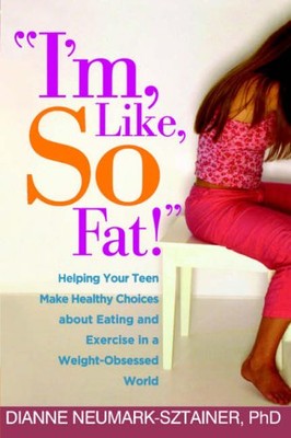 ''I'm, Like, SO Fat!'': Helping Your Teen Make Healthy Choices abo