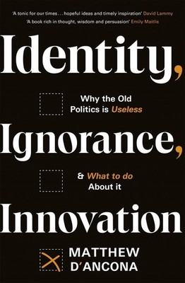 Identity, Ignorance, Innovation: Why the old politics is useless - and what to d