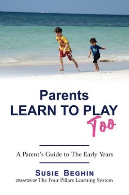 Parents Learn To Play Too: A Parent's Guide To The Early Years