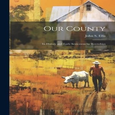 Our County its History and Early Settlement by Townships John S.