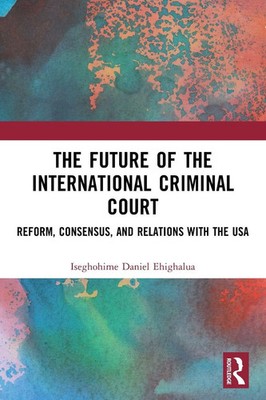 The Future of the International Criminal Court Iseghohime Daniel Ehighalua Buch