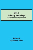 Edward Sylvester Ellis | Ellis's Primary Physiology; Or, Good Health For Boys...
