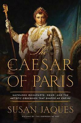 The Caesar of Paris: Napoleon Bonaparte, Rome, and the Artistic Obsession ...