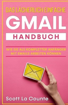 Das lcherlich einfache Gmail Handbuch: Wie Sie Als Kompletter Anf?nger Mit Email
