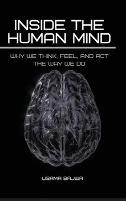 Inside the Human Mind: Why We Think, Feel, and Act the Way We Do by Usama Bajwa 