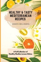 Healthy & Tasty Mediterranean Recipes ~ Joseph Bellisario ~ 9781802774399