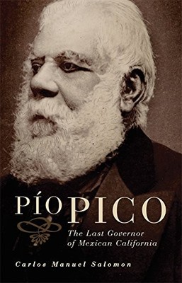 PIO PICO: THE LAST GOVERNOR OF MEXICAN CALIFORNIA By Salomon Carlos Manuel Ph.d