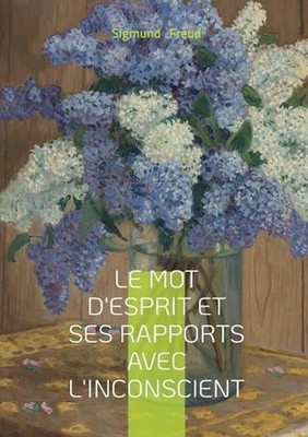Le mot d'esprit et ses rapports avec l'inconscient: Essai freudien sur le mot d'