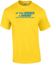 If You Choke A Smurf What Color Does He Turn T-shirt