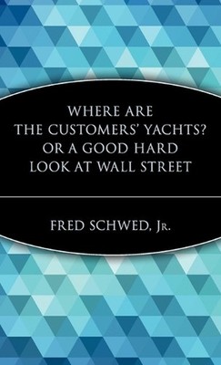 Where Are the Customers' Yachts? or A Good Hard Look at Wall Street by Fred Schw