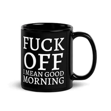 F*** Off I Mean Good Morning - Funny Ceramic Coffee Mug - 11oz or 15oz Cup