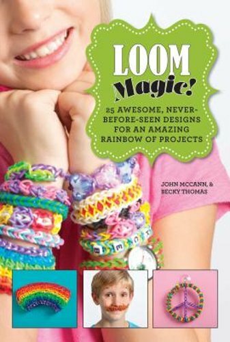 Loom Magic!: 25 Awesome, Never-Before-Seen Designs for an Amazing Rainbow of
