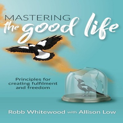 Mastering the Good Life Principles for Creating Fulfilment and Fr