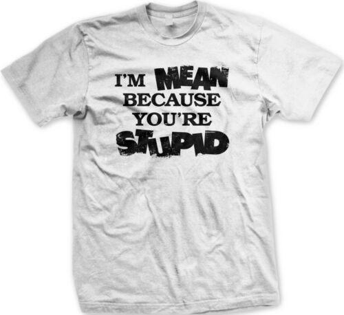 I'm Mean Because You're Stupid - Funny Sayings Mens T-shirt | eBay