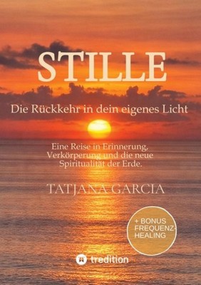 Stille - Die Rckkehr in dein eigenes Licht: Eine Reise in Erinnerung, Verk?rperu