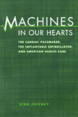 Machines in Our Hearts : The Cardiac Pacemaker, the Implantable D