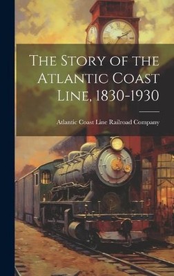 The Story of the Atlantic Coast Line, 1830-1930 by Atlantic Coast Line Railroad 