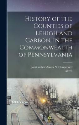 History of the Counties of Lehigh and Carbon, in the Commonwealth of