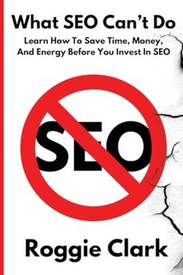 What SEO Can't Do: Learn How To Save Time, Money and En - paperback NEW Roggie C