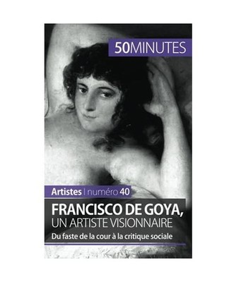 Francisco de Goya, un artiste visionnaire: Du faste de la cour à la critique so