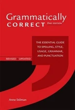Grammatically Correct : The Essential Guide to Spelling, Style, Usage, Gramma...