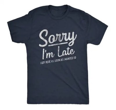 Mens Sorry I'm Late I Got Here As Soon As I Wanted T Shirt Funny Sarcastic