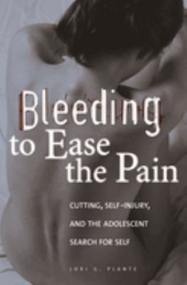 Bleeding to Ease the Pain : Cutting, Self-Injury, and the Adolesc