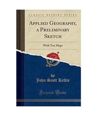 Applied Geography, a Preliminary Sketch: With Ten Maps [Classic Reprint]: With T