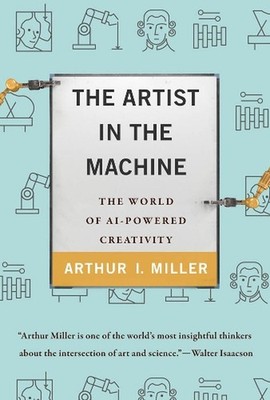 The Artist in the Machine: The World of AI-Powered Creativity by Arthur I. Mille