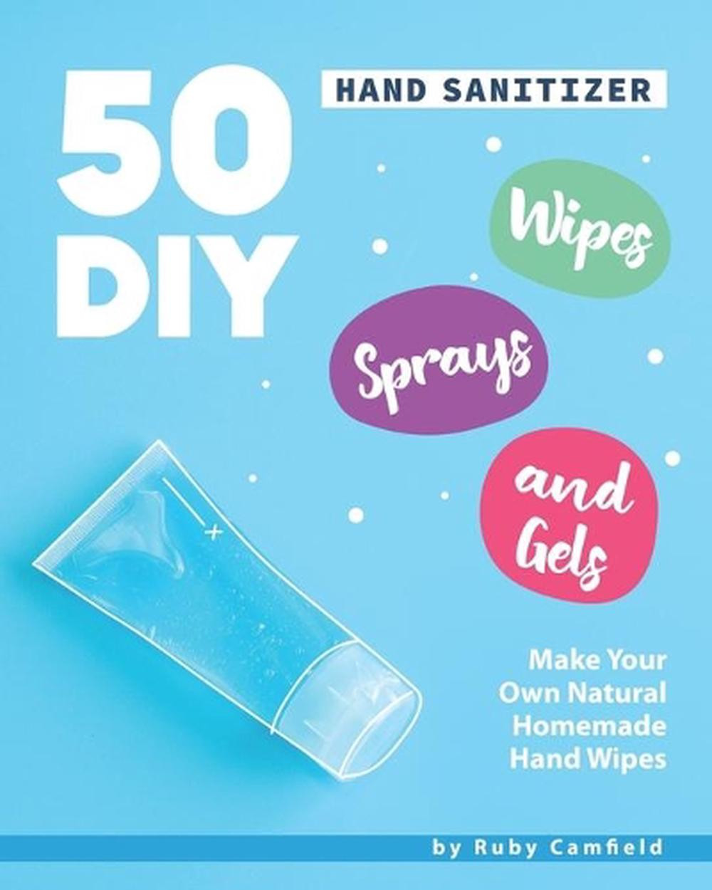 50 DIY Hand Sanitizer Wipes, Sprays and Gels: Make Your Own Natural Homemade Han