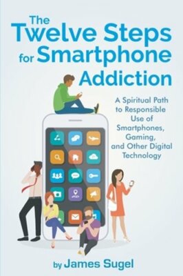 The Twelve Steps For Smartphone Addiction by James Sugel: New