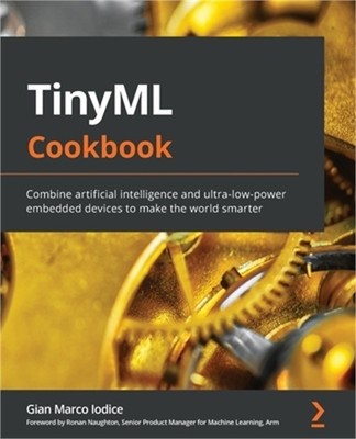TinyML Cookbook: Combine artificial intelligence and ultra-low-power embedded de