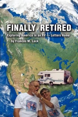 Finally Retired: Exploring America in an RV - Letters Home by Frances M. Lack (E