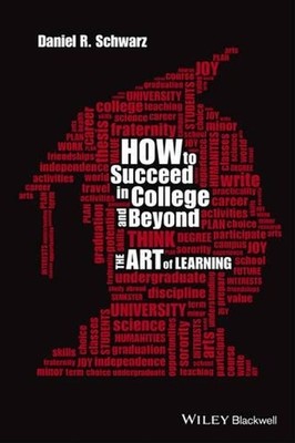 How to Succeed in College and Beyond: The Art of Learning by Daniel R. Schwarz (