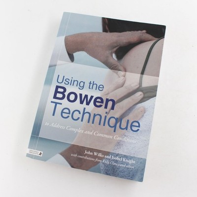 Using the Bowen Technique to Address Complex and Common Conditions Book by John