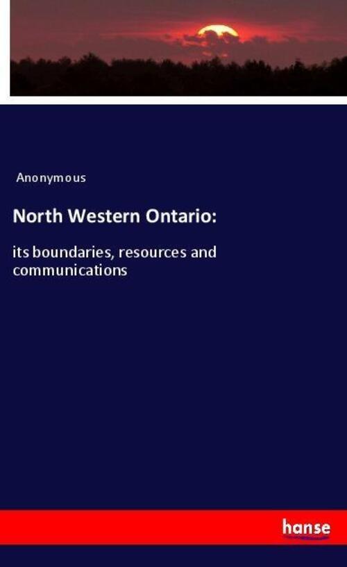 Thumbnail - North Western Ontario: | Its Boundaries, Resources And Communications