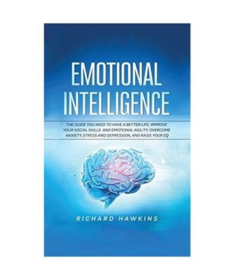 Emotional Intelligence: The Guide You Need to Have a Better Life. Improve Your S