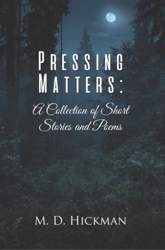 Pressing Matters: A Collection of Short Stories and Poems by Hickman, M. D., ...