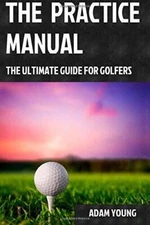 The Practice Manual: The Ultimate Guide for Golfers - Paperback - VERY GOOD