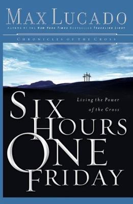Six Hours One Friday: Living in the Power of the Cross [Chronicles of the Cross]