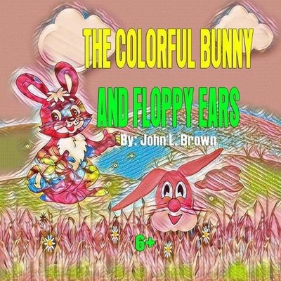The Colorful Bunny and Floppy Ears: Celebrating Easter Visiting Friends by John