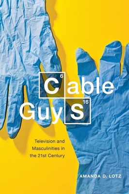 Cable Guys: Television and Masculinities in the 21st Century by Amanda D. Lotz (