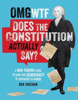 OMG WTF Does the Constitution Actually Say?: A Non-Boring Guide to How Our Democ