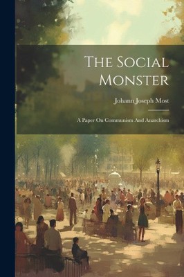 The Social Monster: A Paper On Communism And Anarchism by Most, Johann Joseph